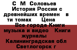 С. М. Соловьев,  «История России с древнейших времен» (в 29-ти томах.) › Цена ­ 370 000 - Все города Книги, музыка и видео » Книги, журналы   . Калининградская обл.,Светлогорск г.